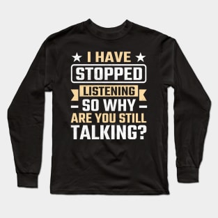 I Have Stopped Listening So Why Are You Still Talking Long Sleeve T-Shirt